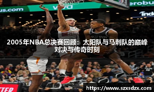 2005年NBA总决赛回顾：太阳队与马刺队的巅峰对决与传奇时刻